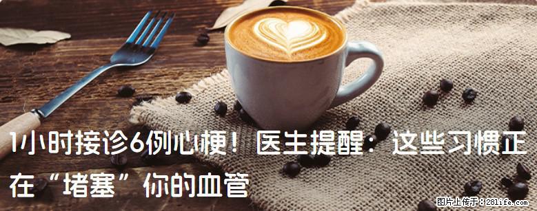 1小时接诊6例心梗！医生提醒：这些习惯正在“堵塞”你的血管 - 白城生活资讯 - 白城28生活网 bc.28life.com